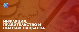 ИНФЛЯЦИЯ, ПРАВИТЕЛЬСТВО И ШАНТАЖ НАЦБАНКА